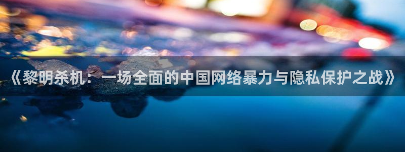 鼎点娱乐平台官网注册：《黎明杀机：一场全面的中国网络暴力与隐