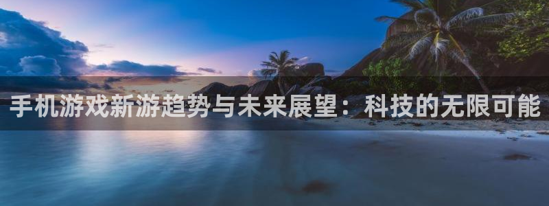 鼎点娱乐登陆：手机游戏新游趋势与未来展望：科技的无限可能