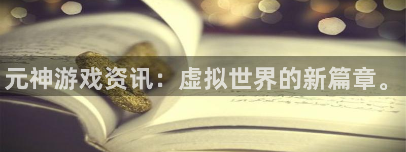 鼎点娱乐平台登陆：元神游戏资讯：虚拟世界的新篇章。