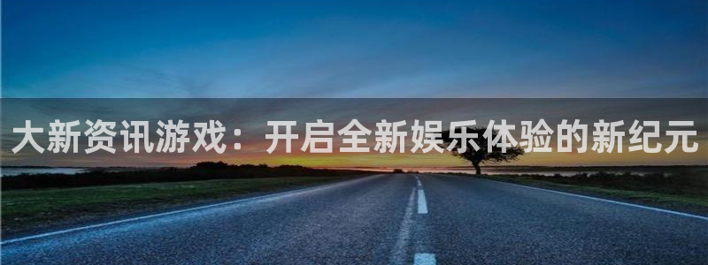 鼎点娱乐平台负责人：大新资讯游戏：开启全新娱乐体验的新纪元