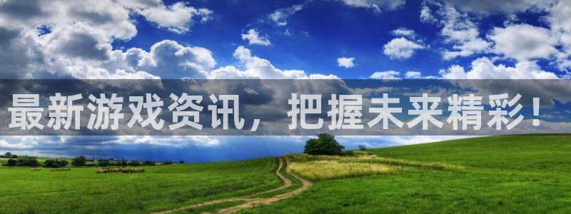 鼎点娱乐4开户：最新游戏资讯，把握未来精彩！